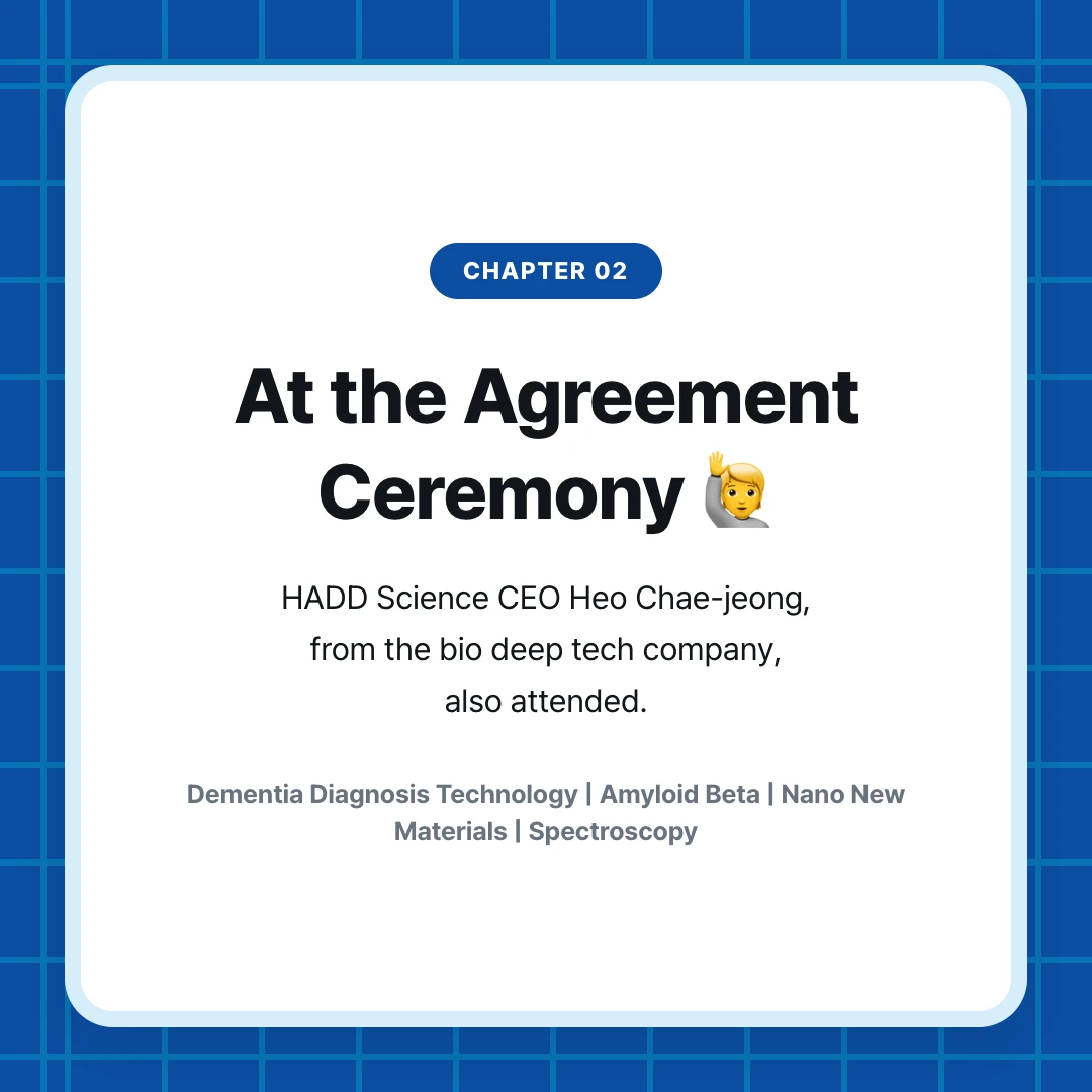 chapter 02. At the Agreement Ceremony 🙋. HADD Science CEO Heo Chae-jeong, from the bio deep tech company, also attended.. Dementia Diagnosis Technology | Amyloid Beta | Nano New Materials | Spectroscopy