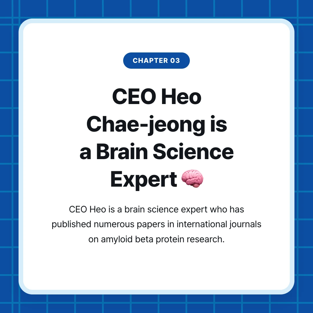 chapter 03. CEO Heo Chae-jeong is a Brain Science Expert 🧠. CEO Heo is a brain science expert who has published numerous papers in international journals on amyloid beta protein research.
