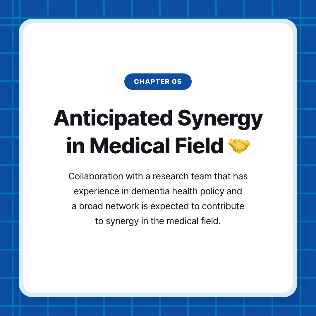 chapter 05. Anticipated Synergy in Medical Field 🤝. Collaboration with a research team that has experience in dementia health policy and a broad network is expected to contribute to synergy in the medical field.