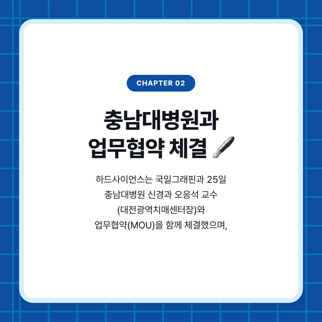 chapter 02. 충남대병원과 업무협약 체결 🖋️. 하드사이언스는 국일그래핀과 25일 충남대병원 신경과 오응석 교수 (대전광역치매센터장)와 업무협약(MOU)을 함께 체결했으며,