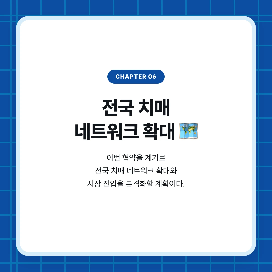 chapter 06. 전국 치매 네트워크 확대 🗺️. 이번 협약을 계기로 전국 치매 네트워크 확대와 시장 진입을 본격화할 계획이다.