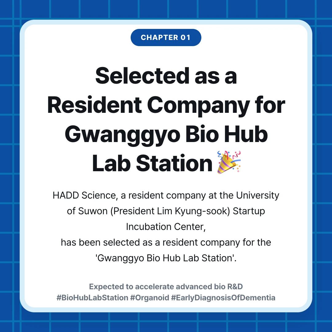 chapter 01. Selected as a Resident Company for Gwanggyo Bio Hub Lab Station 🎉. HADD Science, a resident company at the University of Suwon (President Lim Kyung-sook) Startup Incubation Center, has been selected as a resident company for the 'Gwanggyo Bio Hub Lab Station'.. Expected to accelerate advanced bio R&D #BioHubLabStation #Organoid #EarlyDiagnosisOfDementia