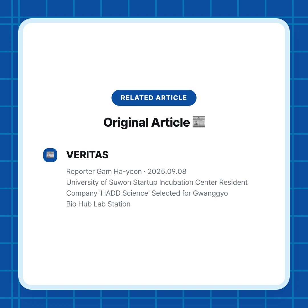 Related Article. Original Article 📰. VERITAS. Reporter Gam Ha-yeon · 2025.09.08 University of Suwon Startup Incubation Center Resident Company 'HADD Science' Selected for Gwanggyo Bio Hub Lab Station