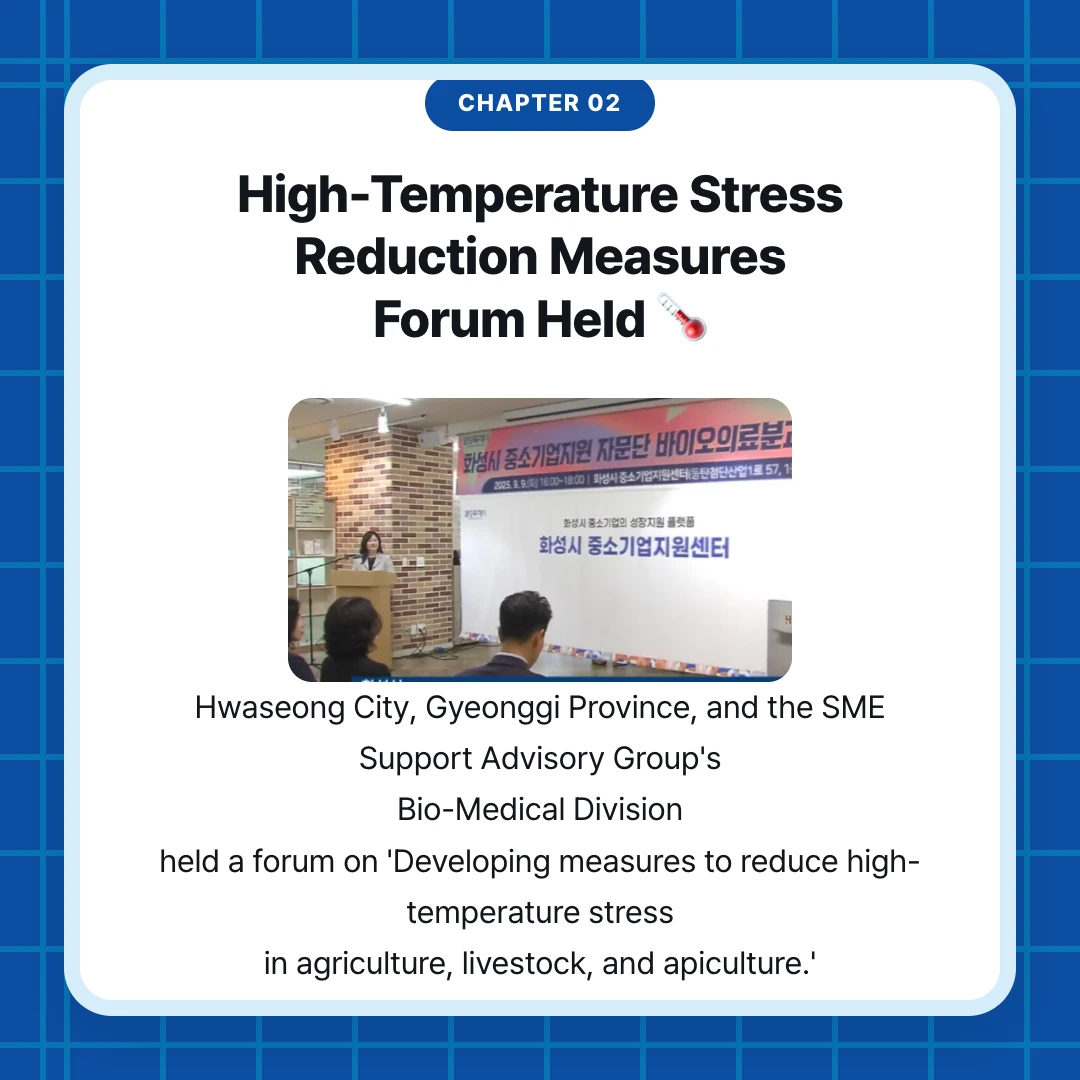 chapter 02. High-Temperature Stress Reduction Measures Forum Held 🌡️. Hwaseong City, Gyeonggi Province, and the SME Support Advisory Group's Bio-Medical Division held a forum on 'Developing measures to reduce high-temperature stress in agriculture, livestock, and apiculture.'