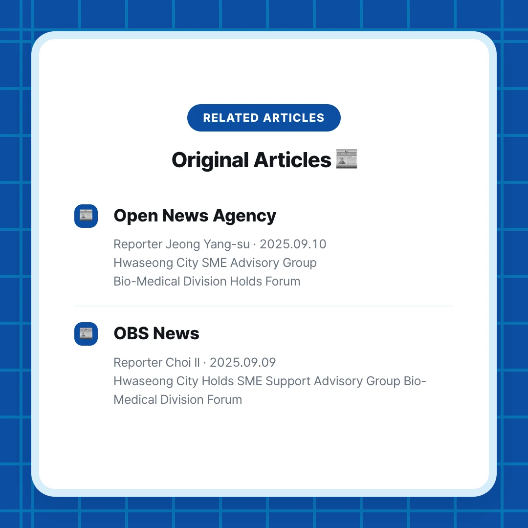 Related Articles. Original Articles 📰. Open News Agency. Reporter Jeong Yang-su · 2025.09.10 Hwaseong City SME Advisory Group Bio-Medical Division Holds Forum. OBS News. Reporter Choi Il · 2025.09.09 Hwaseong City Holds SME Support Advisory Group Bio-Medical Division Forum