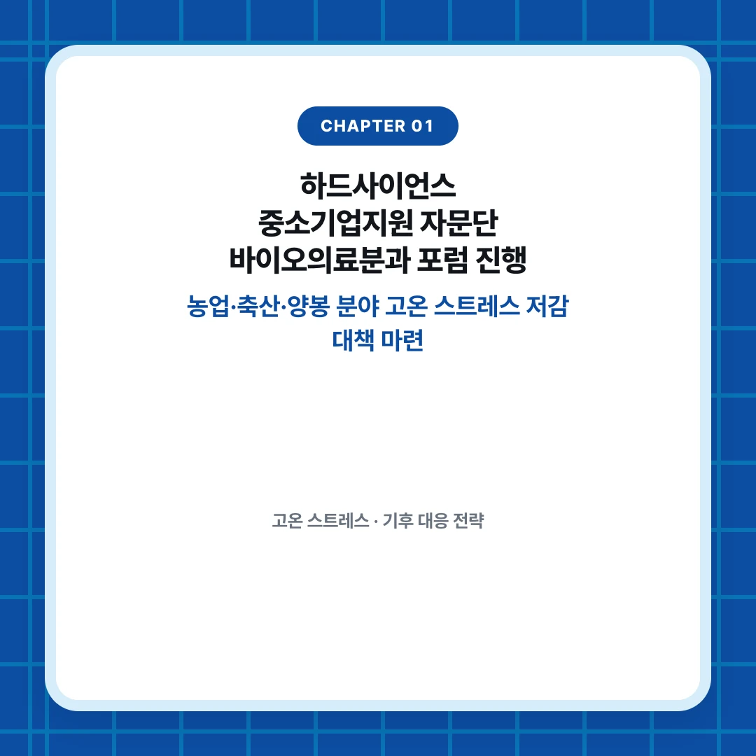 chapter 01. 하드사이언스 중소기업지원 자문단 바이오의료분과 포럼 진행. 농업·축산·양봉 분야 고온 스트레스 저감 대책 마련. 고온 스트레스 · 기후 대응 전략