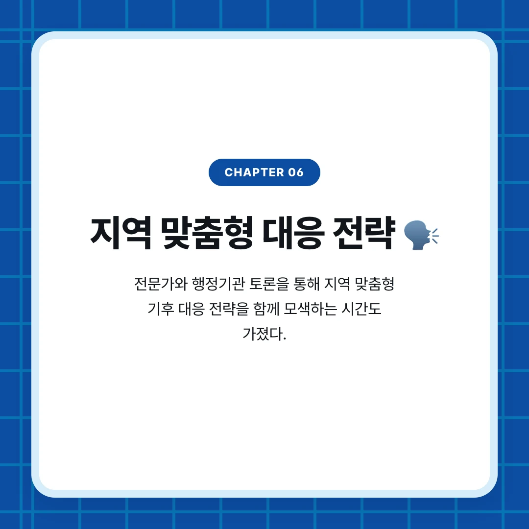 chapter 06. 지역 맞춤형 대응 전략 🗣️. 전문가와 행정기관 토론을 통해 지역 맞춤형 기후 대응 전략을 함께 모색하는 시간도 가졌다.