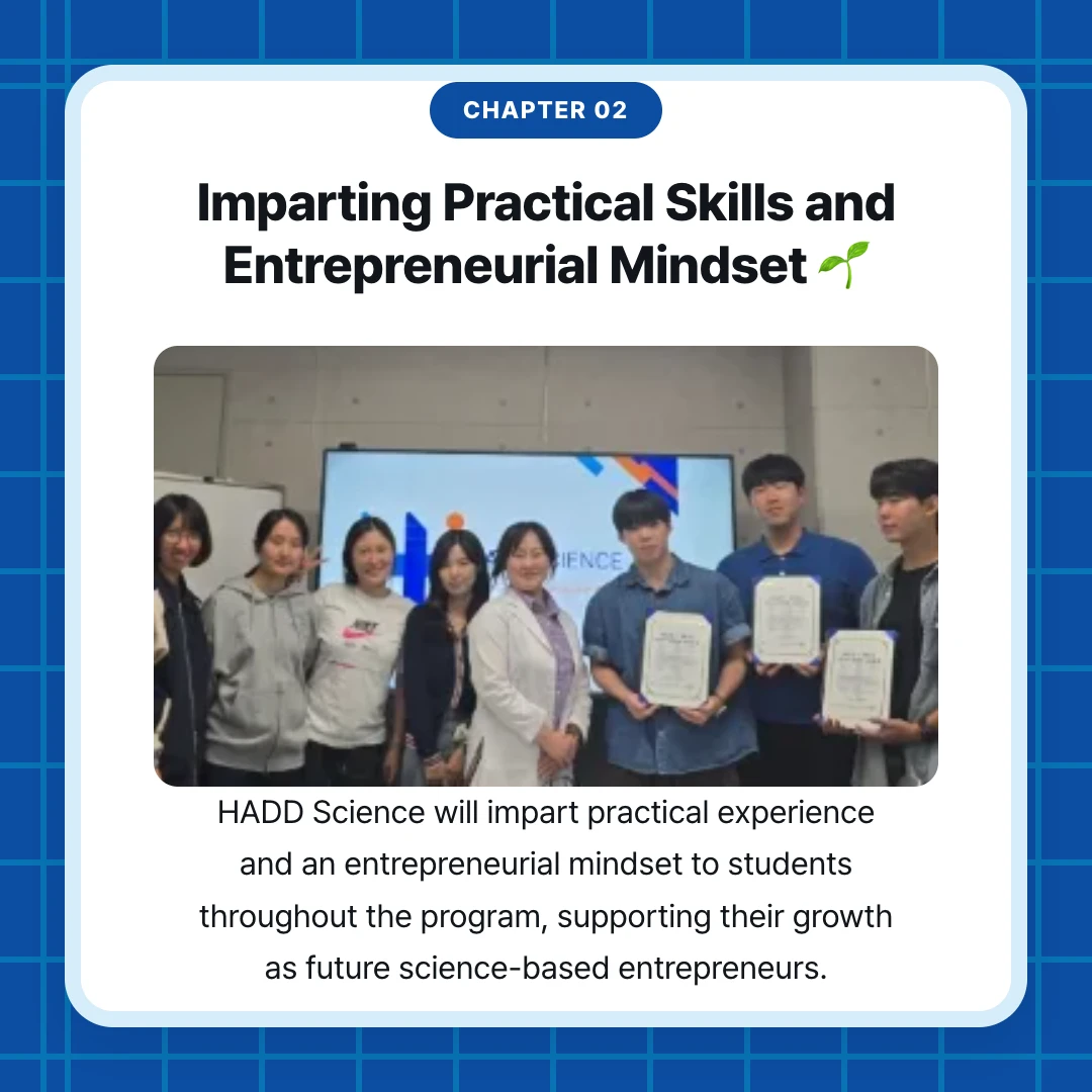 chapter 02. Imparting Practical Skills and Entrepreneurial Mindset 🌱. HADD Science will impart practical experience and an entrepreneurial mindset to students throughout the program, supporting their growth as future science-based entrepreneurs.