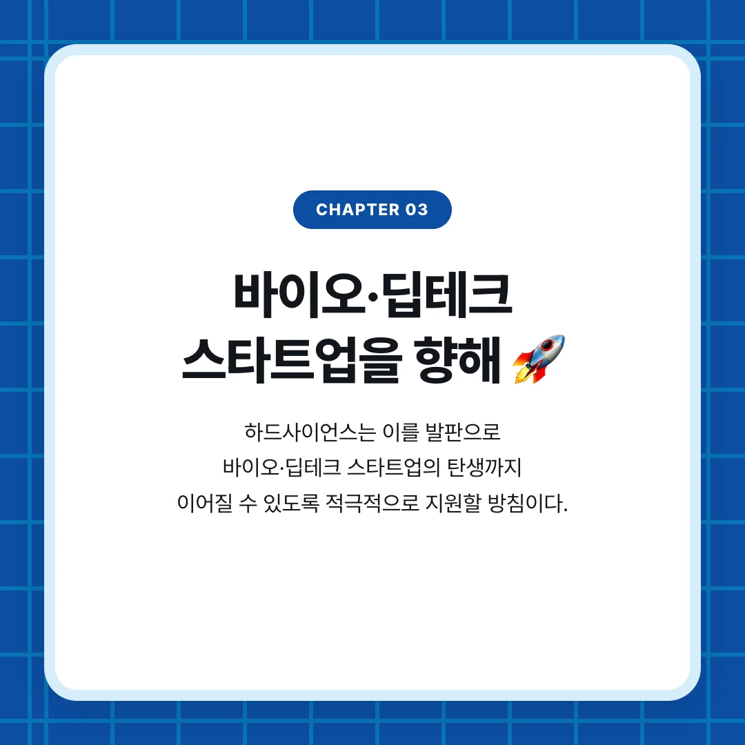 chapter 03. 바이오·딥테크 스타트업을 향해 🚀. 하드사이언스는 이를 발판으로 바이오·딥테크 스타트업의 탄생까지 이어질 수 있도록 적극적으로 지원할 방침이다.