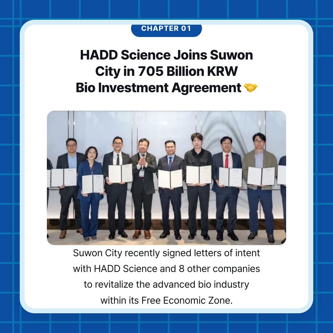 chapter 01. HADD Science Joins Suwon City in 705 Billion KRW Bio Investment Agreement 🤝. Suwon City recently signed letters of intent with HADD Science and 8 other companies to revitalize the advanced bio industry within its Free Economic Zone.
