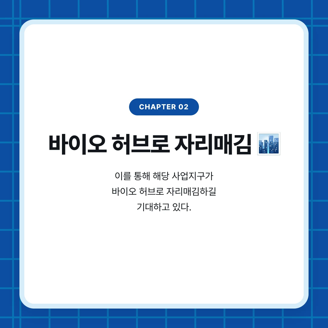 chapter 02. 바이오 허브로 자리매김 🏙️. 이를 통해 해당 사업지구가 바이오 허브로 자리매김하길 기대하고 있다.