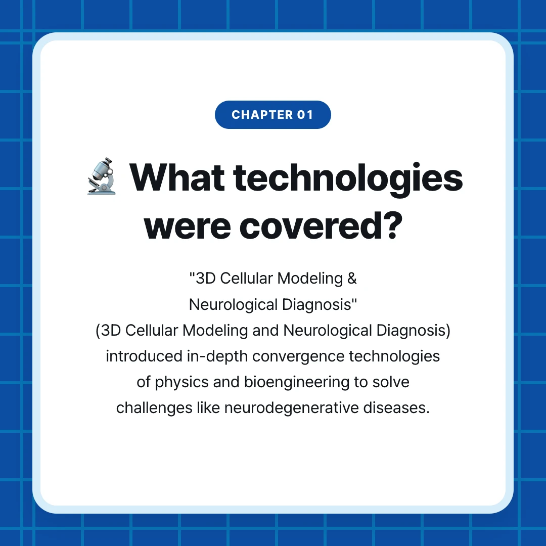 chapter 01. 🔬 What technologies were covered?. "3D Cellular Modeling & Neurological Diagnosis" (3D Cellular Modeling and Neurological Diagnosis) introduced in-depth convergence technologies of physics and bioengineering to solve challenges like neurodegenerative diseases.