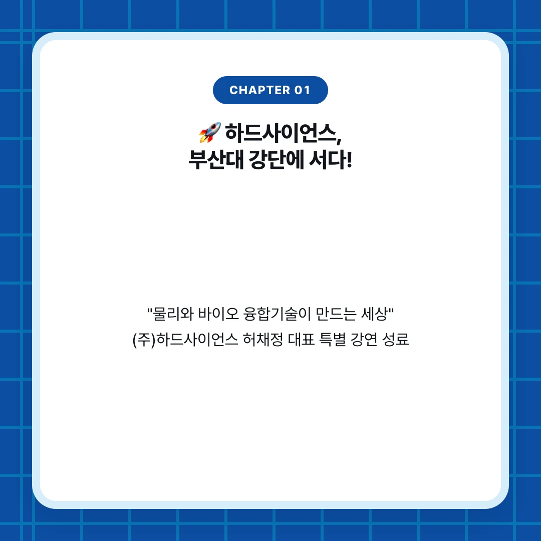 chapter 01. 🚀 하드사이언스, 부산대 강단에 서다!. "물리와 바이오 융합기술이 만드는 세상" (주)하드사이언스 허채정 대표 특별 강연 성료