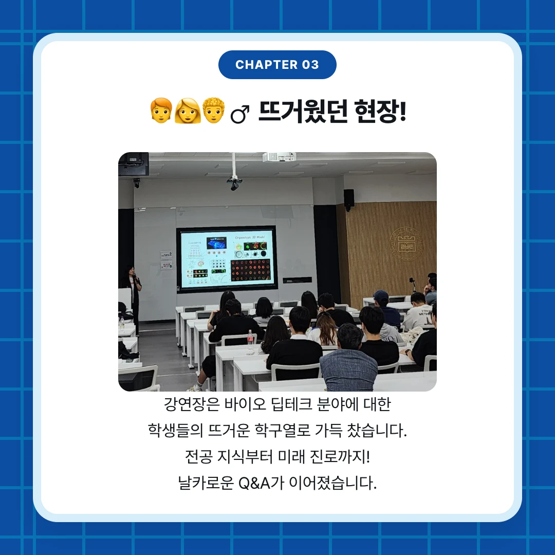 chapter 03. 🧑‍🦰👩🧑‍🦱♂️ 뜨거웠던 현장!. 강연장은 바이오 딥테크 분야에 대한 학생들의 뜨거운 학구열로 가득 찼습니다. 전공 지식부터 미래 진로까지! 날카로운 Q&A가 이어졌습니다.