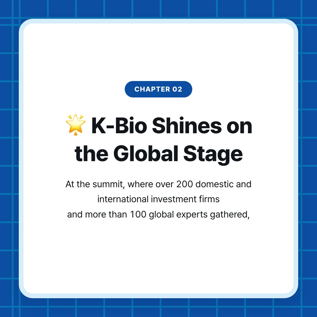 chapter 02. 🌟 K-Bio Shines on the Global Stage. At the summit, where over 200 domestic and international investment firms and more than 100 global experts gathered,
