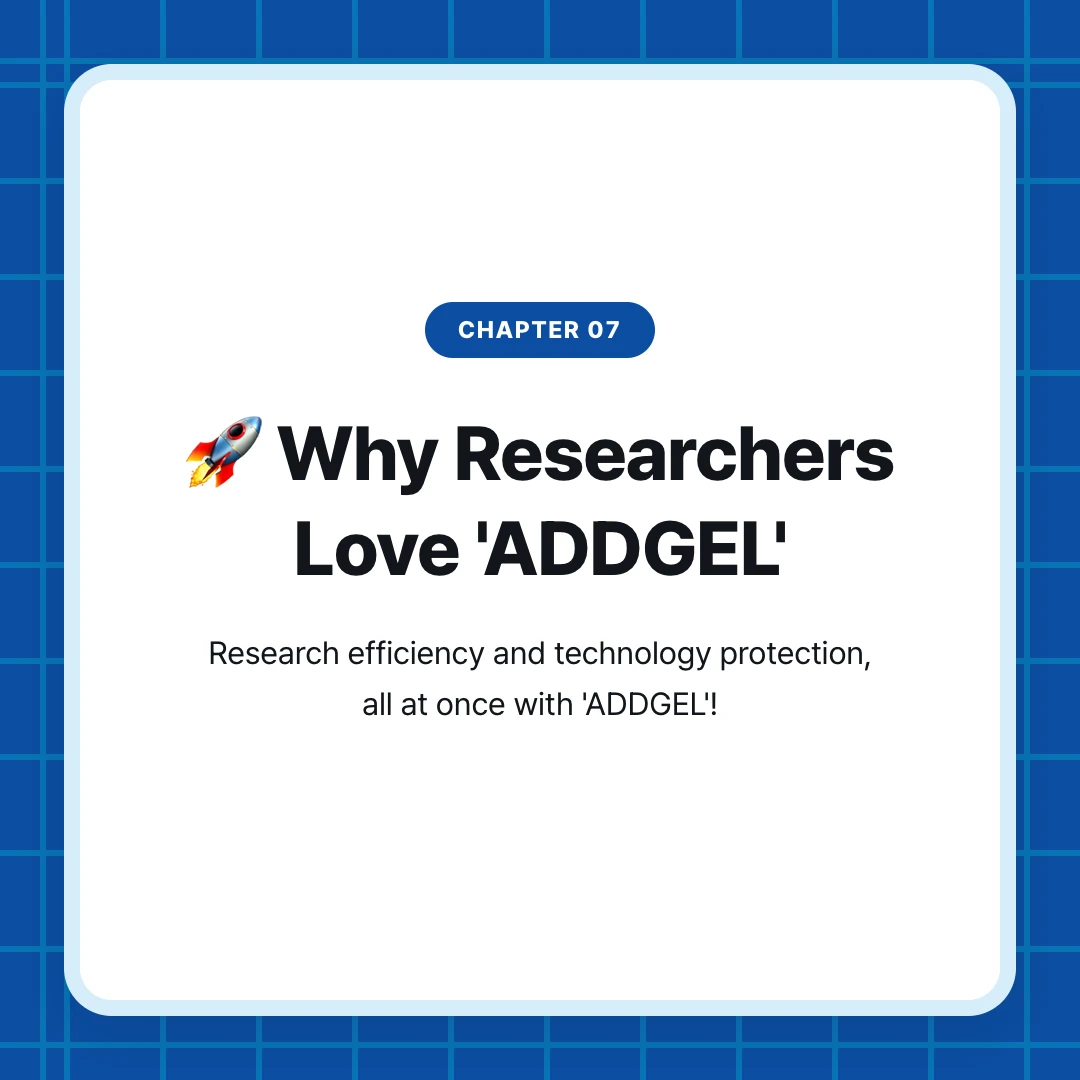 chapter 07. 🚀 Why Researchers Love 'ADDGEL'. Research efficiency and technology protection, all at once with 'ADDGEL'!