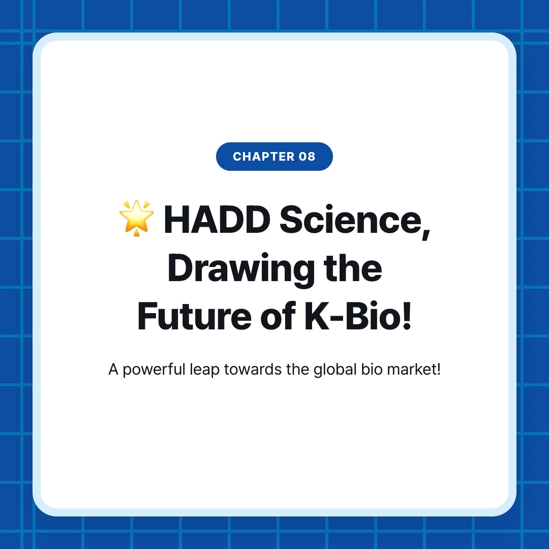 chapter 08. 🌟 HADD Science, Drawing the Future of K-Bio!. A powerful leap towards the global bio market!