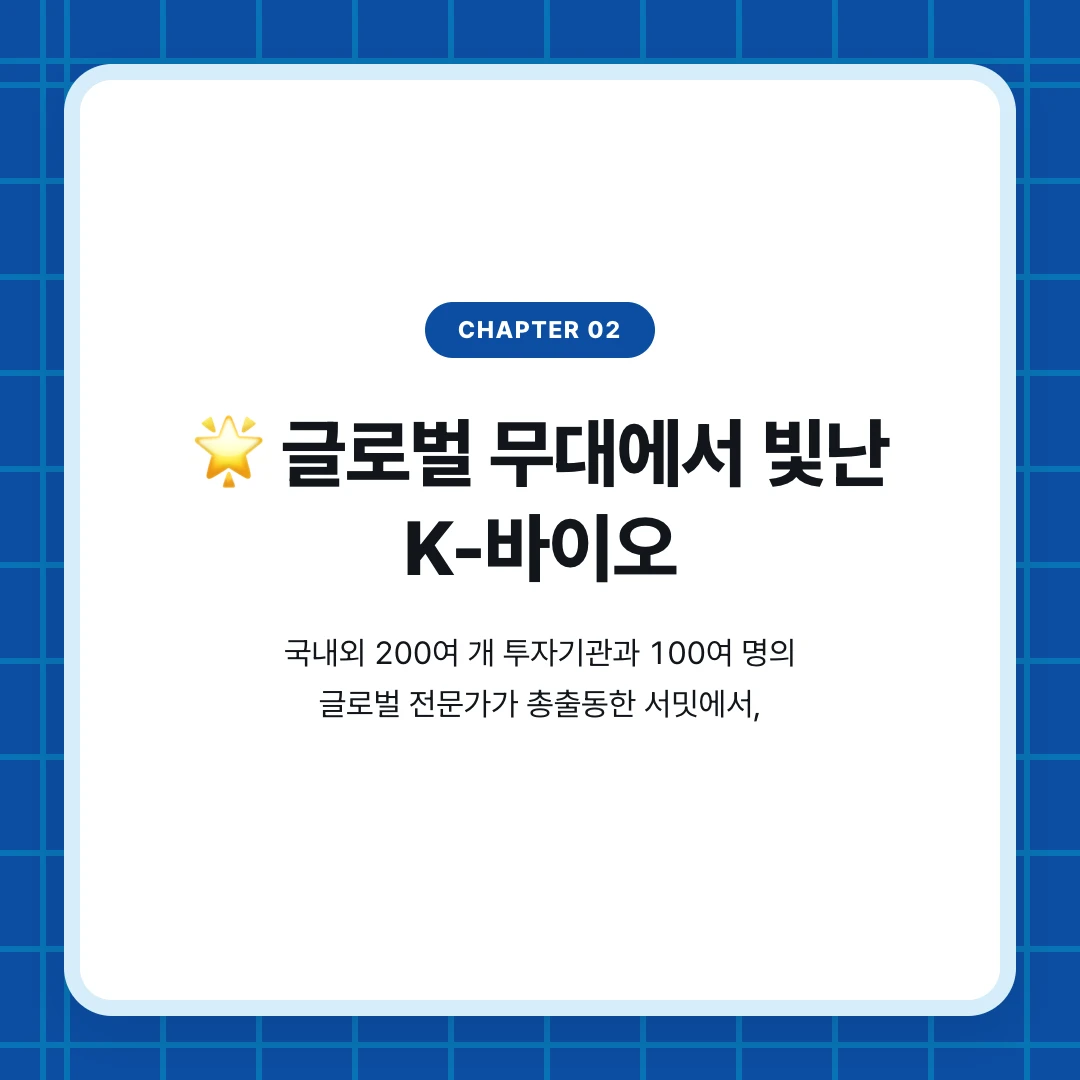 chapter 02. 🌟 글로벌 무대에서 빛난 K-바이오. 국내외 200여 개 투자기관과 100여 명의 글로벌 전문가가 총출동한 서밋에서,