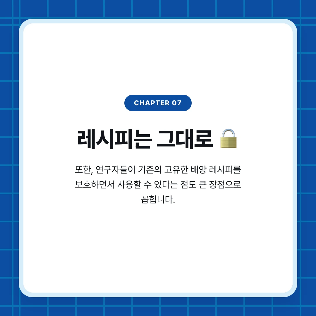 chapter 07. 레시피는 그대로 🔒. 또한, 연구자들이 기존의 고유한 배양 레시피를 보호하면서 사용할 수 있다는 점도 큰 장점으로 꼽힙니다.