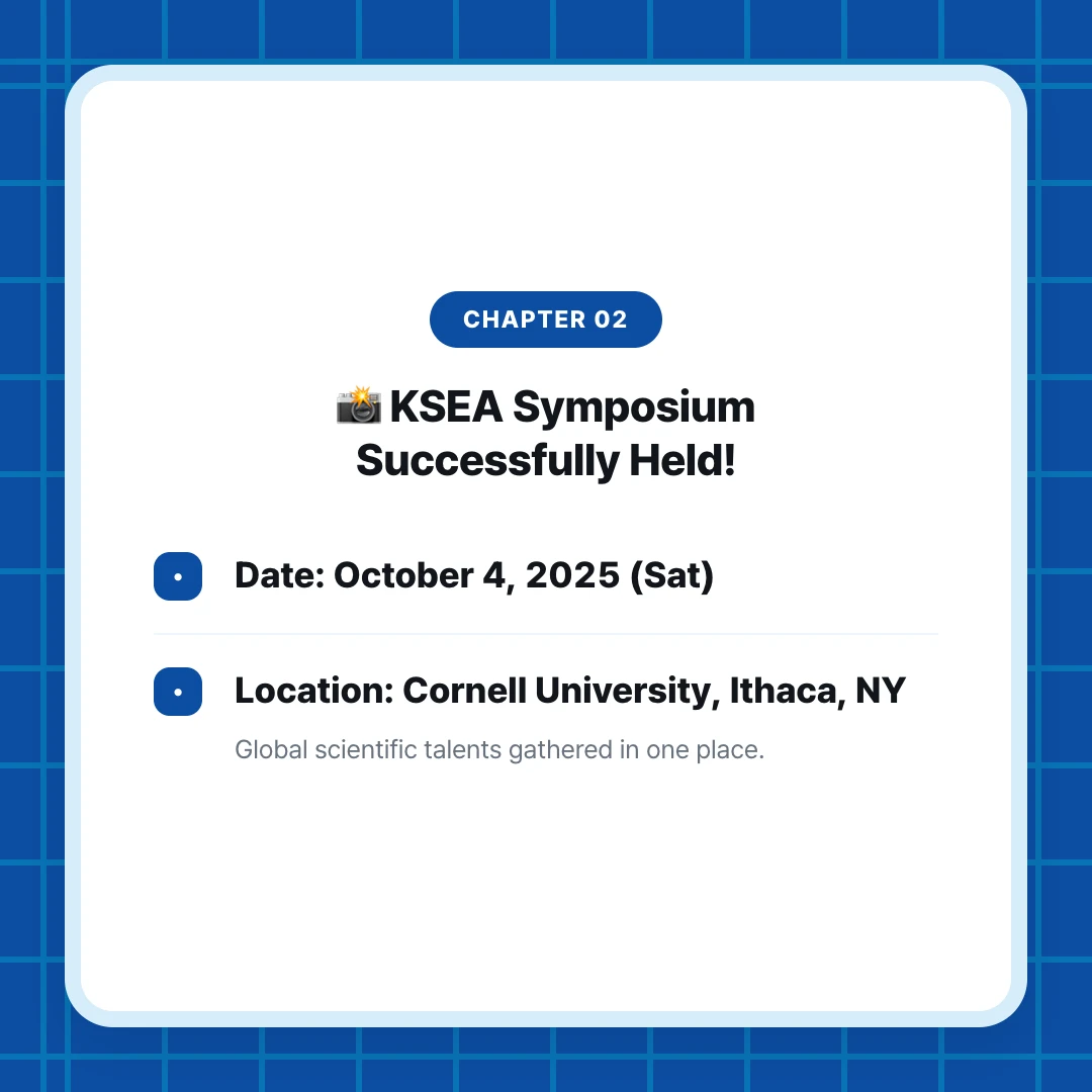chapter 02. 📸 KSEA Symposium Successfully Held!. Date: October 4, 2025 (Sat). Location: Cornell University, Ithaca, NY. Global scientific talents gathered in one place.