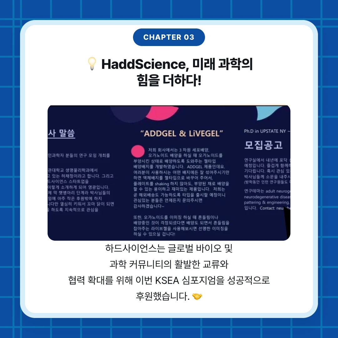 chapter 03. 💡 HaddScience, 미래 과학의 힘을 더하다!. 하드사이언스는 글로벌 바이오 및 과학 커뮤니티의 활발한 교류와 협력 확대를 위해 이번 KSEA 심포지엄을 성공적으로 후원했습니다. 🤝