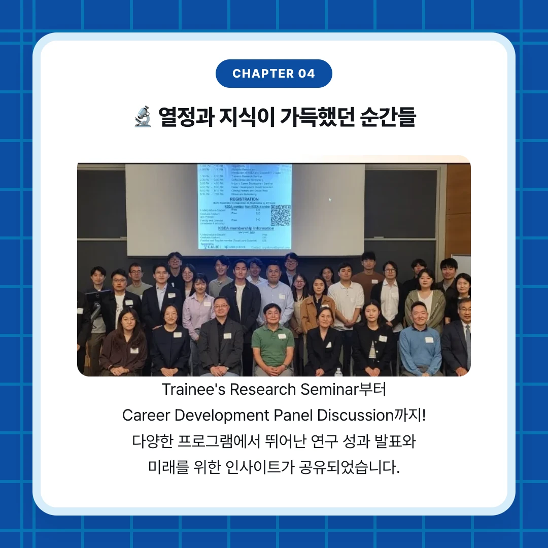 chapter 04. 🔬 열정과 지식이 가득했던 순간들. Trainee's Research Seminar부터 Career Development Panel Discussion까지! 다양한 프로그램에서 뛰어난 연구 성과 발표와 미래를 위한 인사이트가 공유되었습니다.