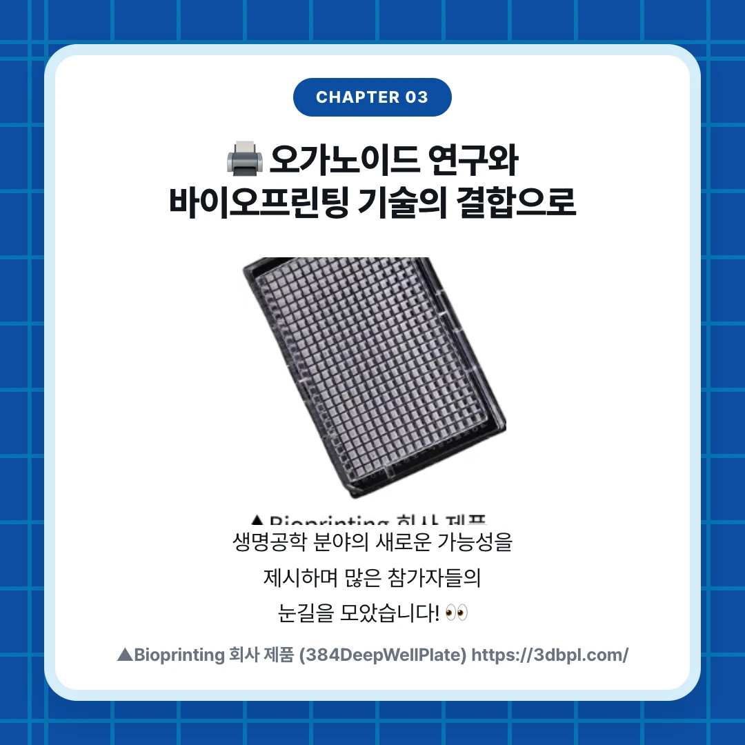 chapter 03. 🖨️ 오가노이드 연구와 바이오프린팅 기술의 결합으로. 생명공학 분야의 새로운 가능성을 제시하며 많은 참가자들의 눈길을 모았습니다! 👀. ▲Bioprinting 회사 제품 (384DeepWellPlate) https://3dbpl.com/