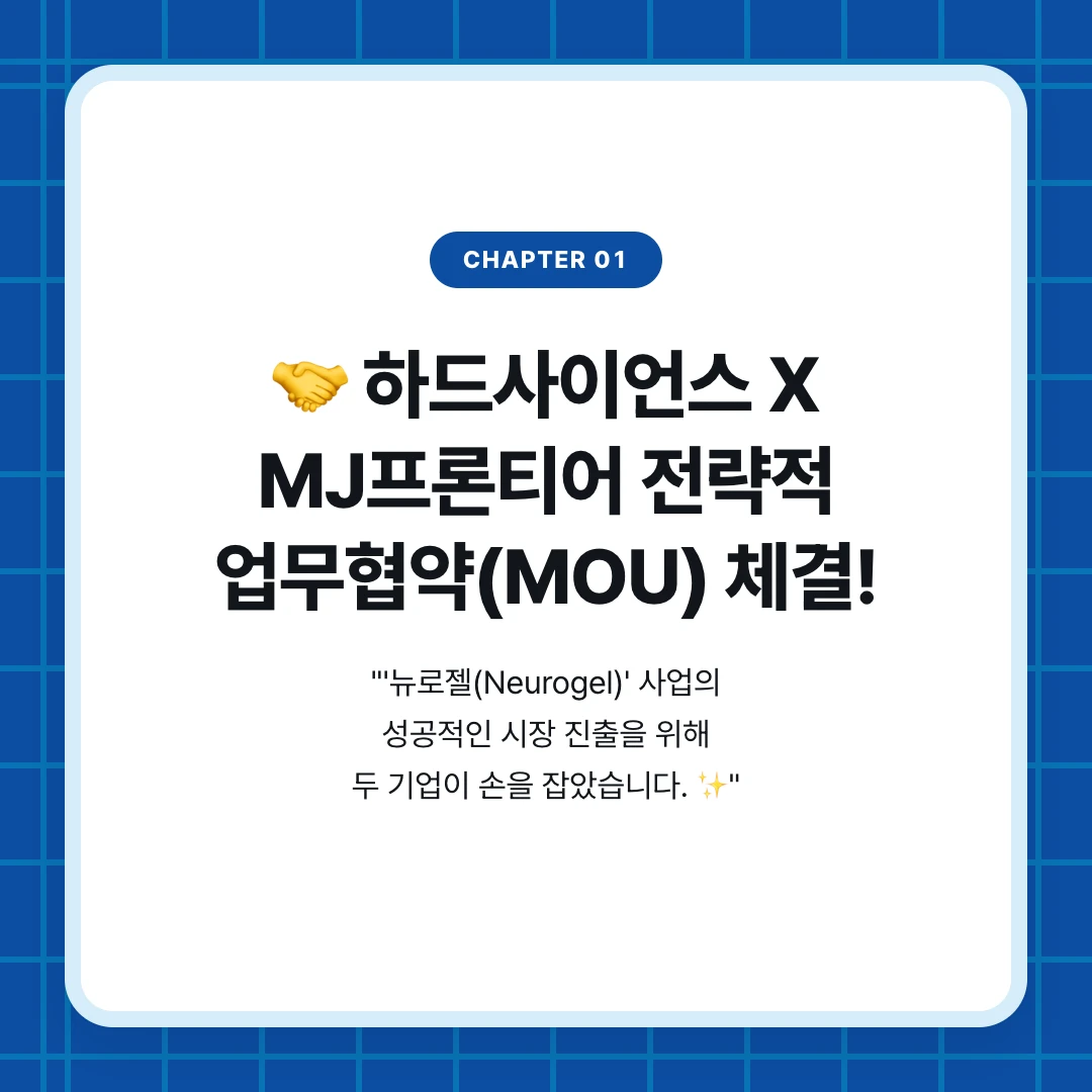 chapter 01. 🤝 하드사이언스 X MJ프론티어 전략적 업무협약(MOU) 체결!. "'뉴로젤(Neurogel)' 사업의 성공적인 시장 진출을 위해 두 기업이 손을 잡았습니다. ✨"