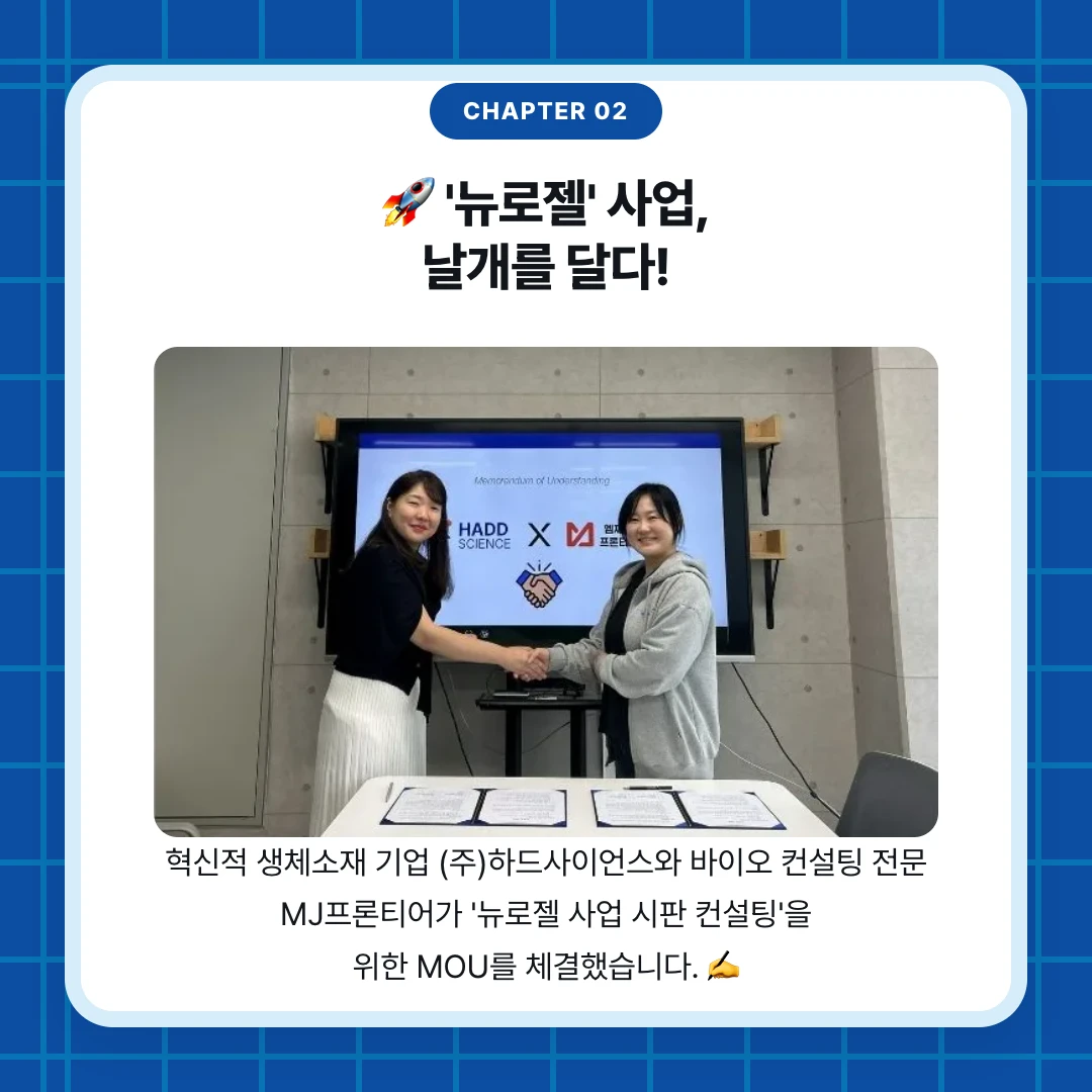chapter 02. 🚀 '뉴로젤' 사업, 날개를 달다!. 혁신적 생체소재 기업 (주)하드사이언스와 바이오 컨설팅 전문 MJ프론티어가 '뉴로젤 사업 시판 컨설팅'을 위한 MOU를 체결했습니다. ✍️