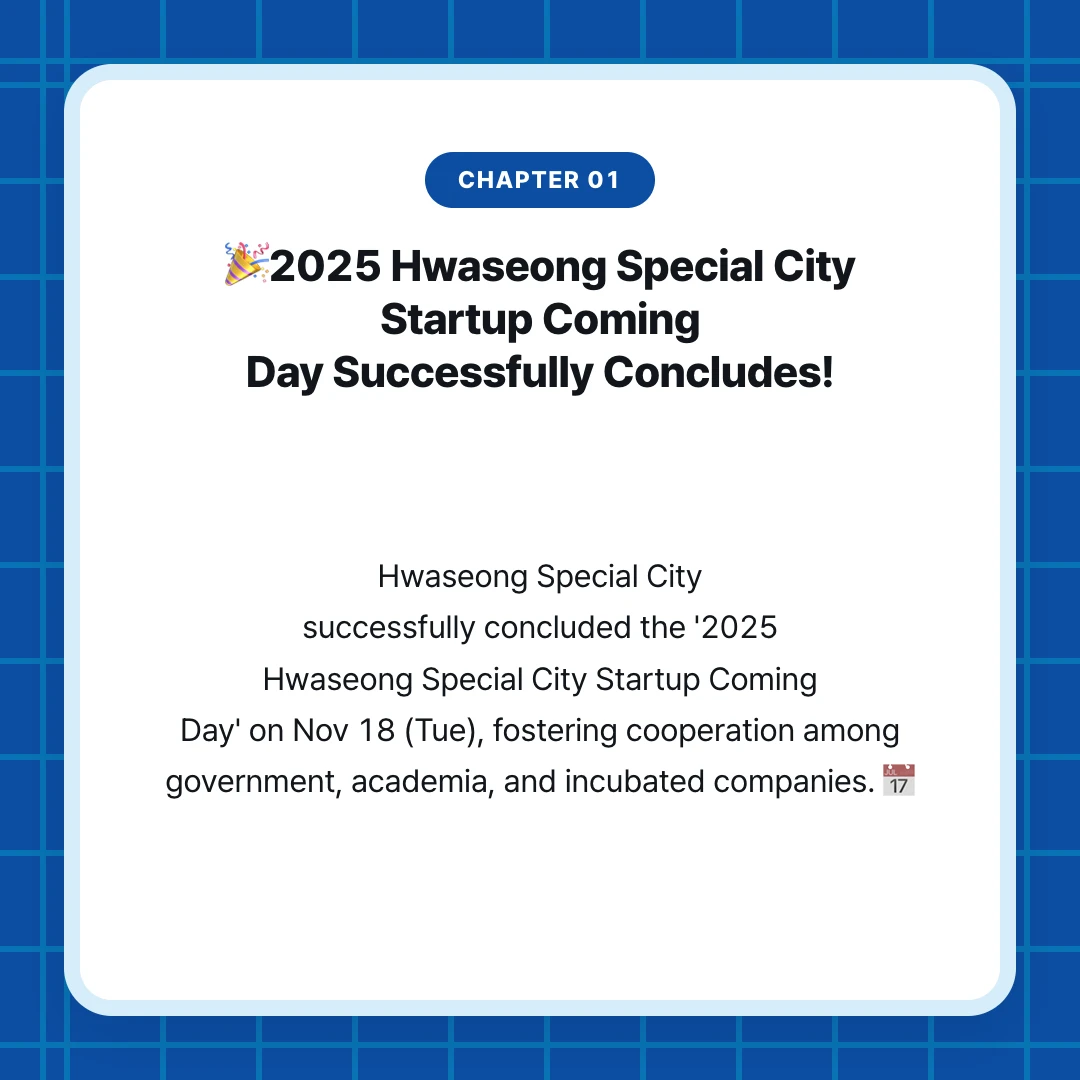 chapter 01. 🎉2025 Hwaseong Special City Startup Coming Day Successfully Concludes!. Hwaseong Special City successfully concluded the '2025 Hwaseong Special City Startup Coming Day' on Nov 18 (Tue), fostering cooperation among government, academia, and incubated companies. 📅