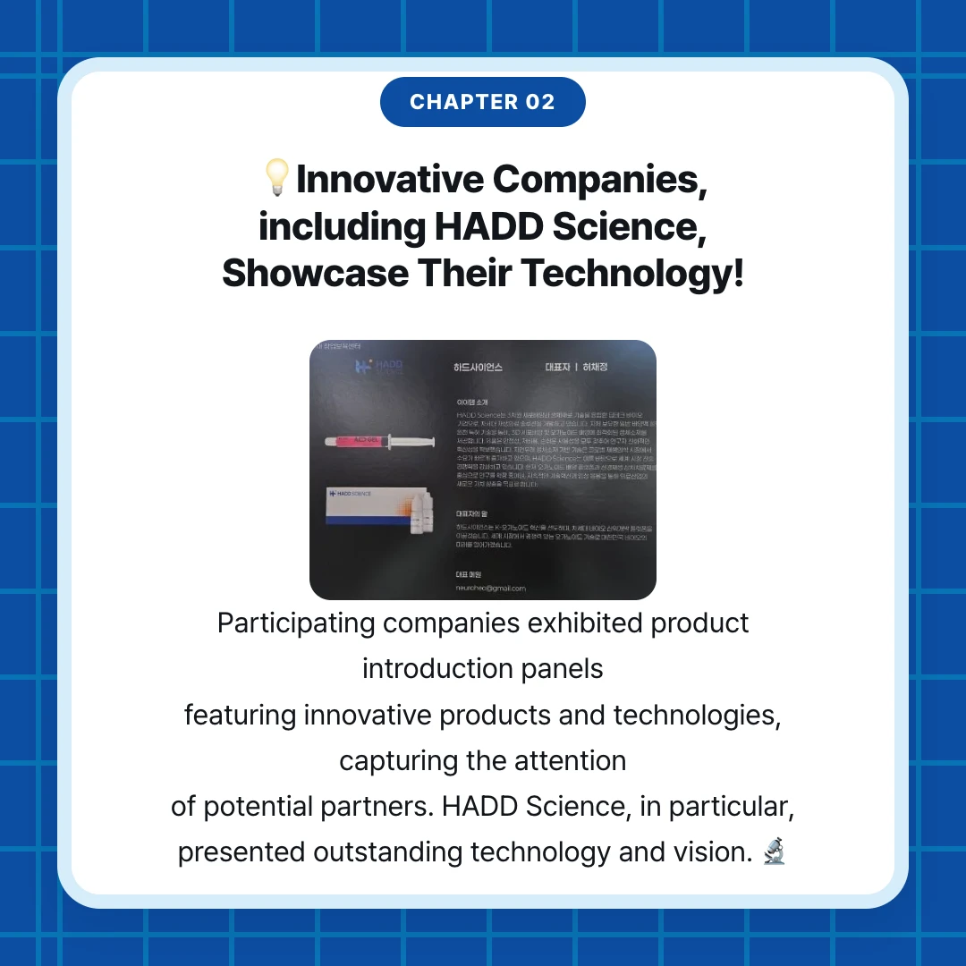 chapter 02. 💡Innovative Companies, including HADD Science, Showcase Their Technology!. Participating companies exhibited product introduction panels featuring innovative products and technologies, capturing the attention of potential partners. HADD Science, in particular, presented outstanding technology and vision. 🔬