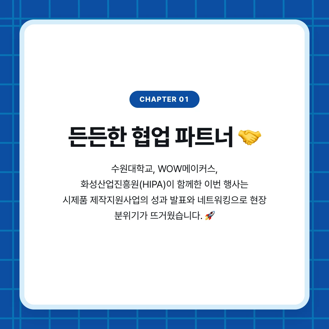 chapter 01. 든든한 협업 파트너 🤝. 수원대학교, WOW메이커스, 화성산업진흥원(HIPA)이 함께한 이번 행사는 시제품 제작지원사업의 성과 발표와 네트워킹으로 현장 분위기가 뜨거웠습니다. 🚀