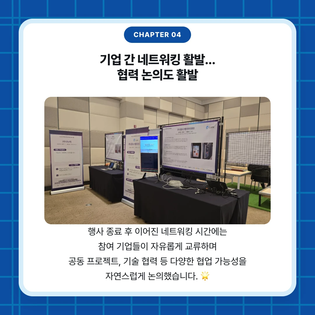 chapter 04. 기업 간 네트워킹 활발... 협력 논의도 활발. 행사 종료 후 이어진 네트워킹 시간에는 참여 기업들이 자유롭게 교류하며 공동 프로젝트, 기술 협력 등 다양한 협업 가능성을 자연스럽게 논의했습니다. 🌟