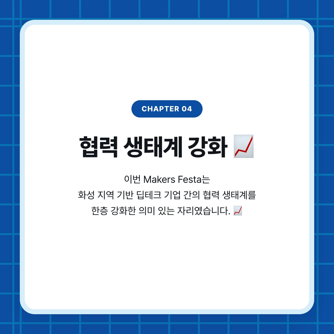 chapter 04. 협력 생태계 강화 📈. 이번 Makers Festa는 화성 지역 기반 딥테크 기업 간의 협력 생태계를 한층 강화한 의미 있는 자리였습니다. 📈