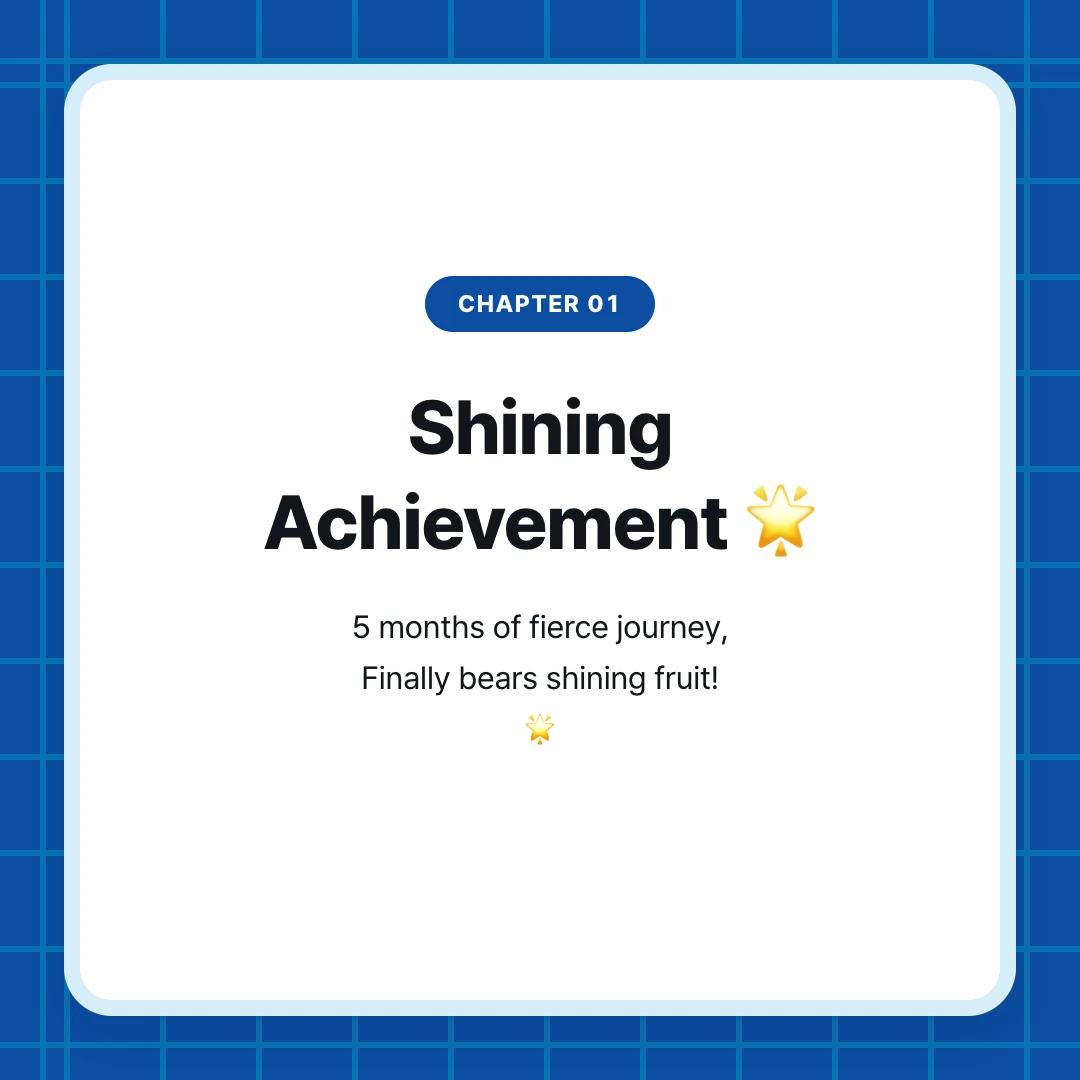 chapter 01. Shining Achievement 🌟. 5 months of fierce journey, Finally bears shining fruit! 🌟