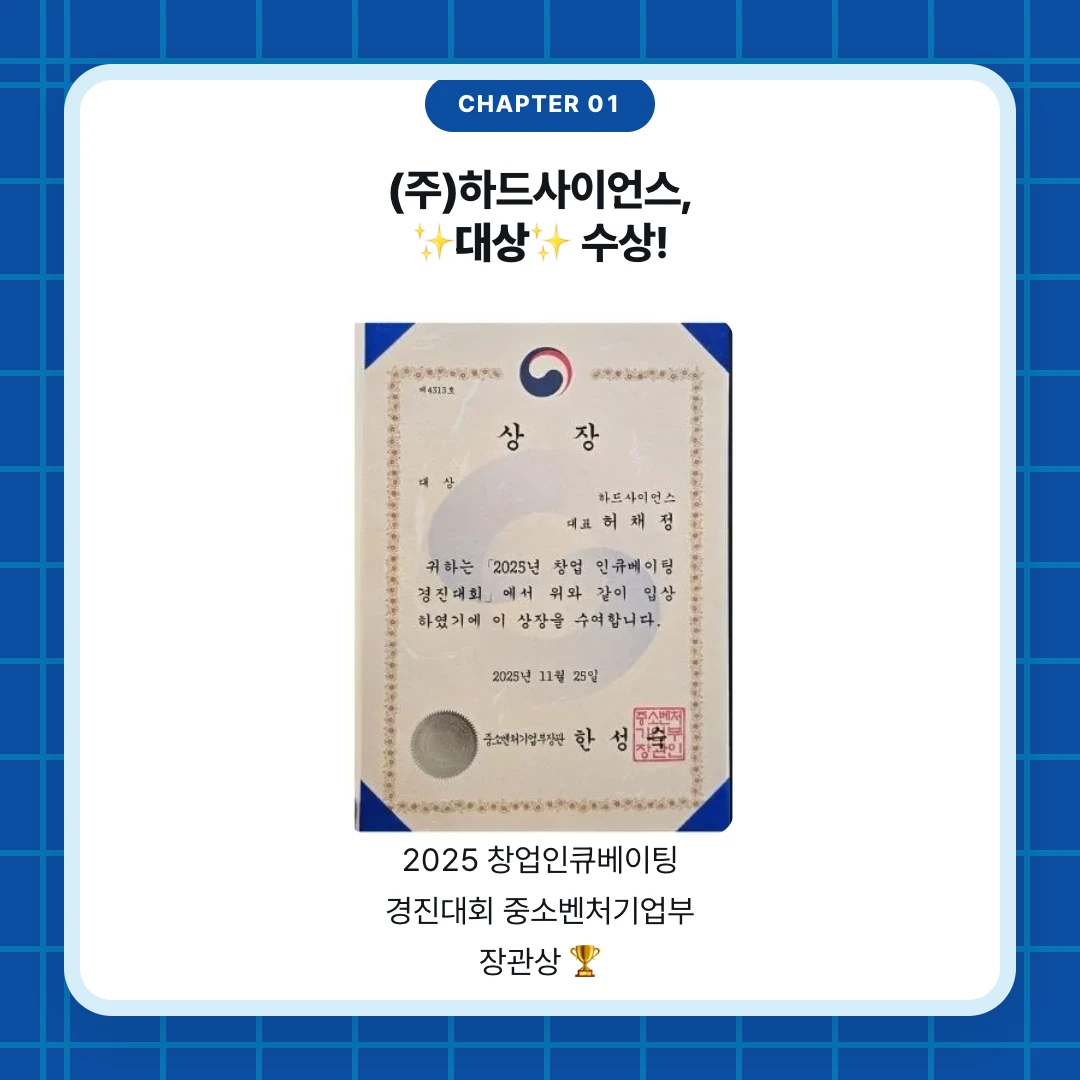 chapter 01. (주)하드사이언스, ✨대상✨ 수상!. 2025 창업인큐베이팅 경진대회 중소벤처기업부 장관상 🏆