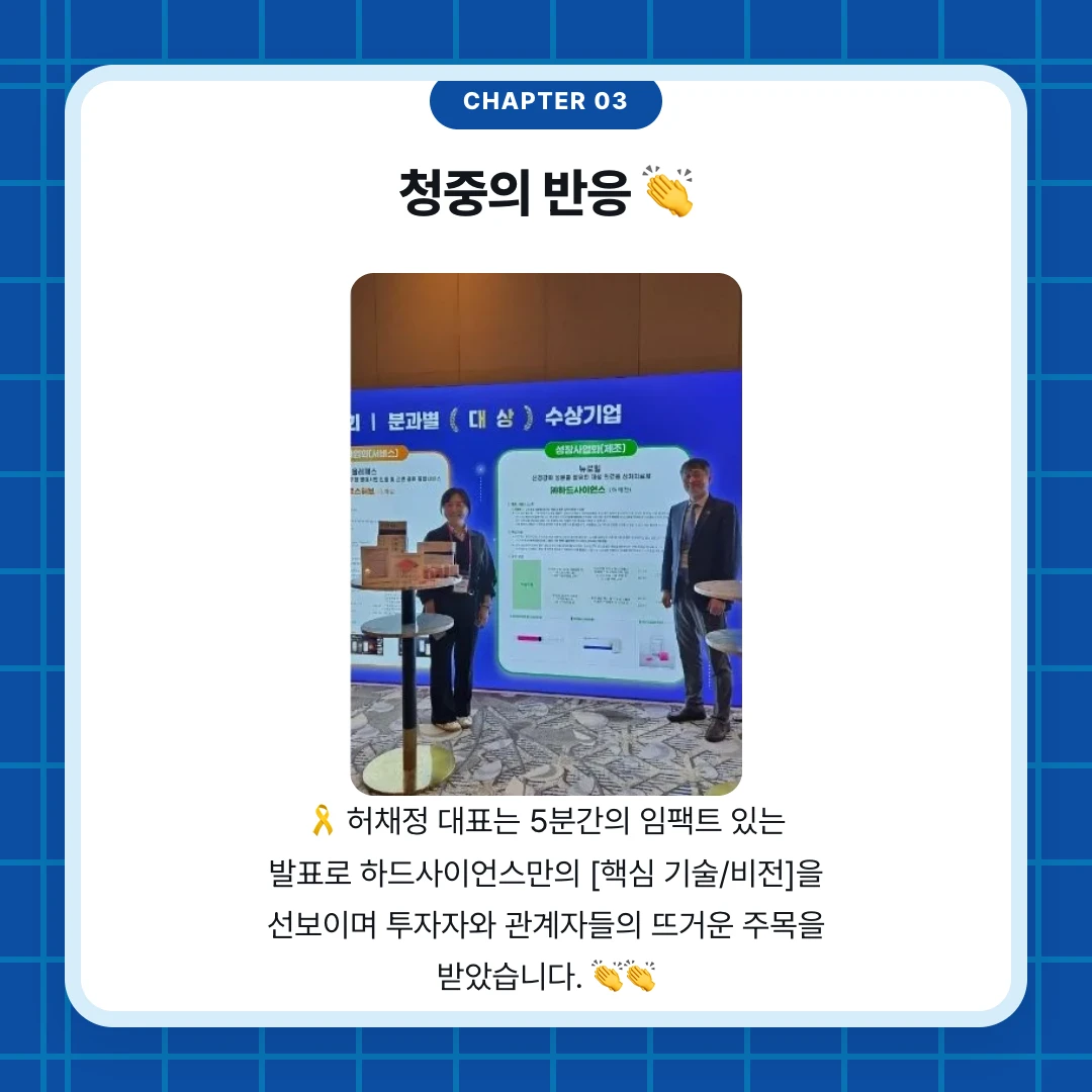 chapter 03. 청중의 반응 👏. 🎗 허채정 대표는 5분간의 임팩트 있는 발표로 하드사이언스만의 [핵심 기술/비전]을 선보이며 투자자와 관계자들의 뜨거운 주목을 받았습니다. 👏👏