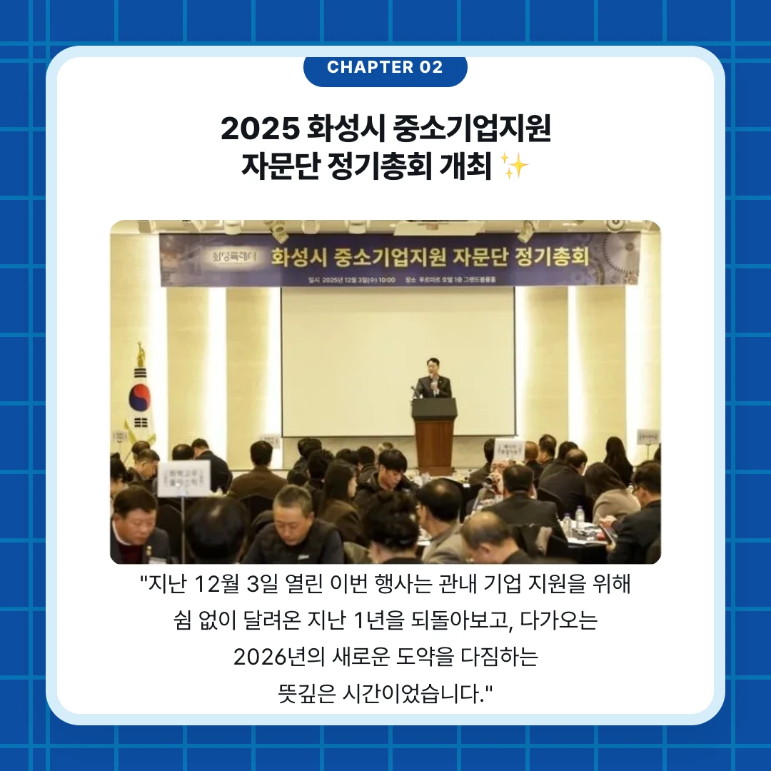 chapter 02. 2025 화성시 중소기업지원 자문단 정기총회 개최 ✨. "지난 12월 3일 열린 이번 행사는 관내 기업 지원을 위해 쉼 없이 달려온 지난 1년을 되돌아보고, 다가오는 2026년의 새로운 도약을 다짐하는 뜻깊은 시간이었습니다."