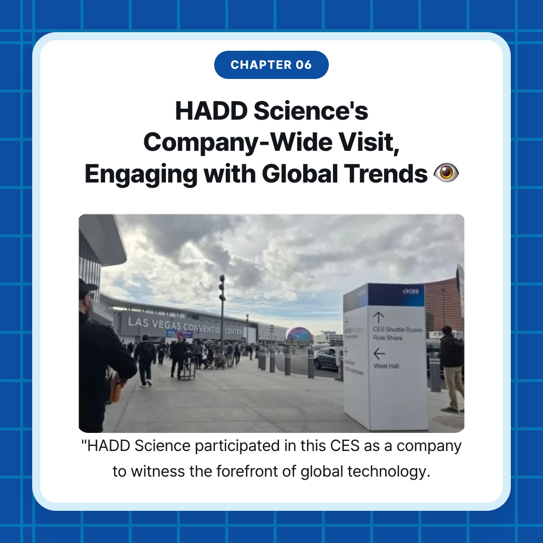 chapter 06. HADD Science's Company-Wide Visit, Engaging with Global Trends 👁️. "HADD Science participated in this CES as a company to witness the forefront of global technology.