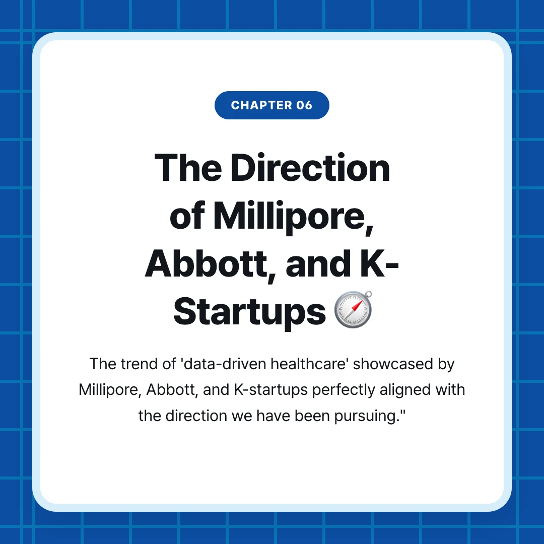 chapter 06. The Direction of Millipore, Abbott, and K-Startups 🧭. The trend of 'data-driven healthcare' showcased by Millipore, Abbott, and K-startups perfectly aligned with the direction we have been pursuing."