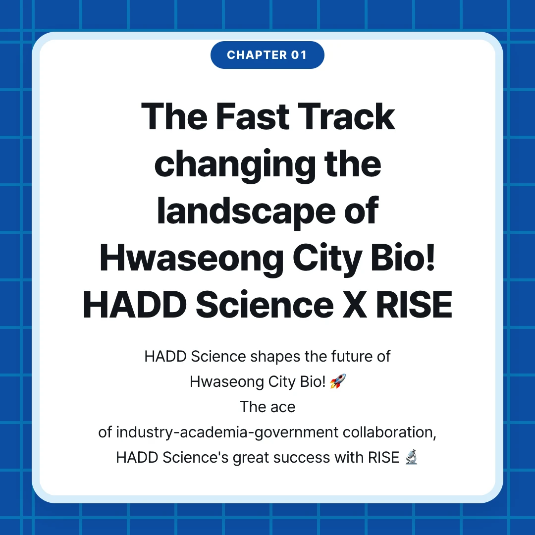 chapter 01. The Fast Track changing the landscape of Hwaseong City Bio! HADD Science X RISE. HADD Science shapes the future of Hwaseong City Bio! 🚀 The ace of industry-academia-government collaboration, HADD Science's great success with RISE 🔬