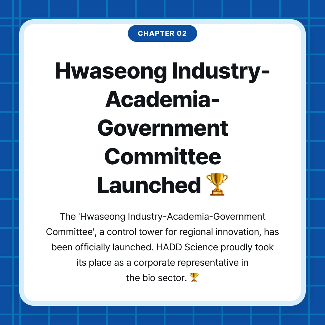 chapter 02. Hwaseong Industry-Academia-Government Committee Launched 🏆. The 'Hwaseong Industry-Academia-Government Committee', a control tower for regional innovation, has been officially launched. HADD Science proudly took its place as a corporate representative in the bio sector. 🏆