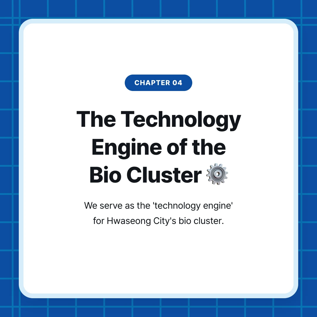 chapter 04. The Technology Engine of the Bio Cluster ⚙️. We serve as the 'technology engine' for Hwaseong City's bio cluster.