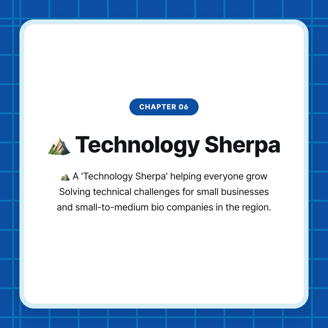 chapter 06. ⛰️ Technology Sherpa. ⛰️ A 'Technology Sherpa' helping everyone grow Solving technical challenges for small businesses and small-to-medium bio companies in the region.