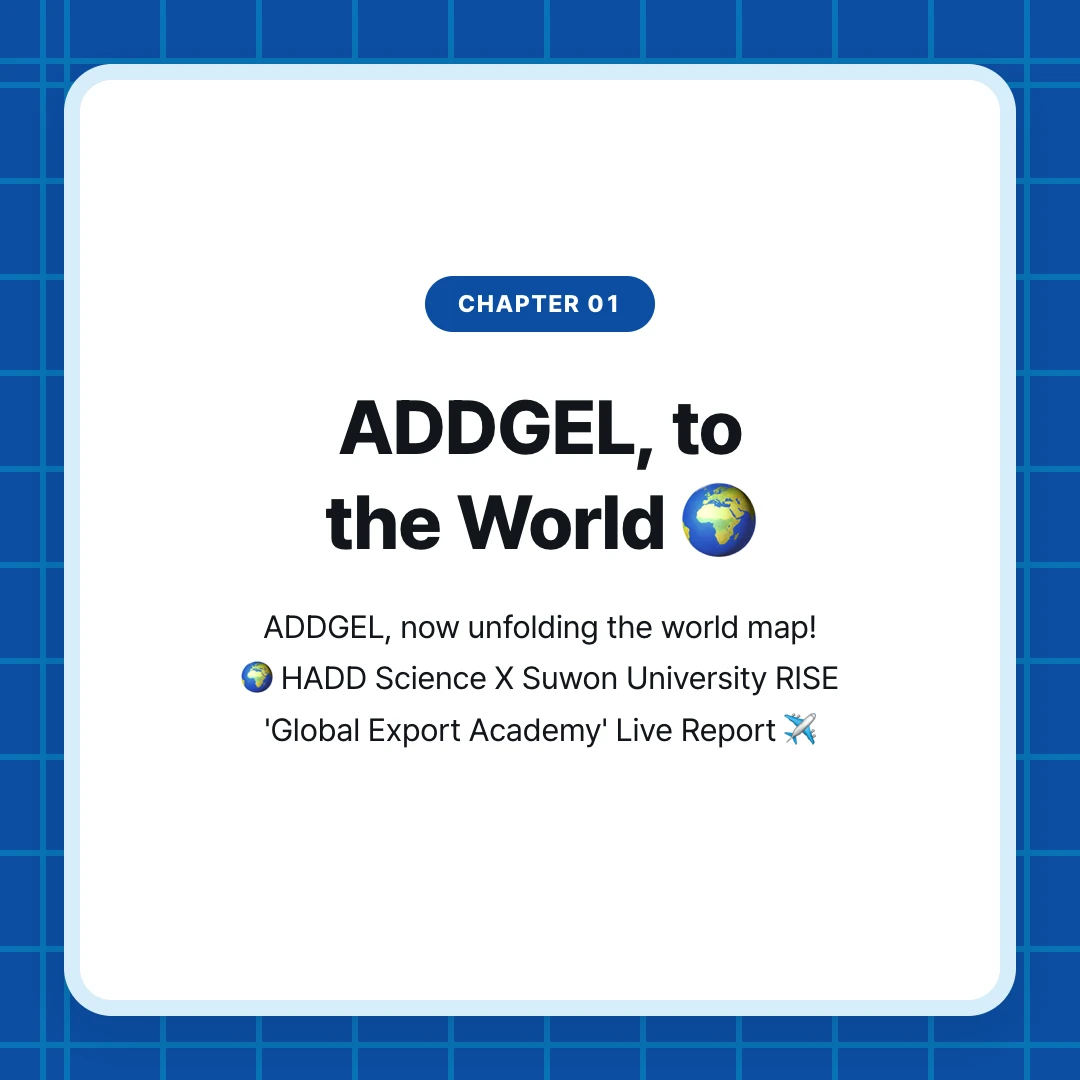 chapter 01. ADDGEL, to the World 🌍. ADDGEL, now unfolding the world map! 🌍 HADD Science X Suwon University RISE 'Global Export Academy' Live Report ✈️