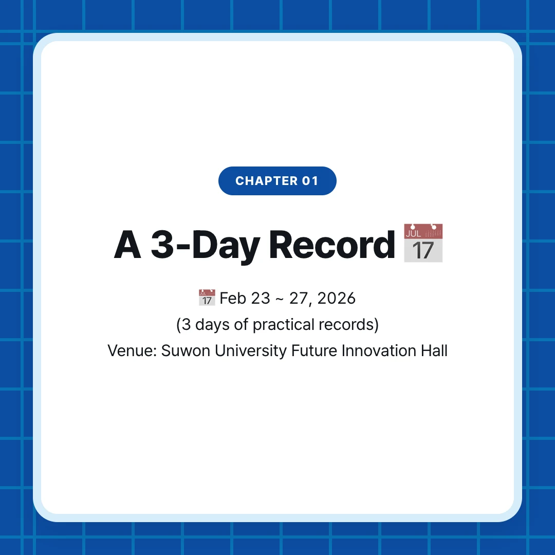 chapter 01. A 3-Day Record 📅. 📅 Feb 23 ~ 27, 2026 (3 days of practical records) Venue: Suwon University Future Innovation Hall