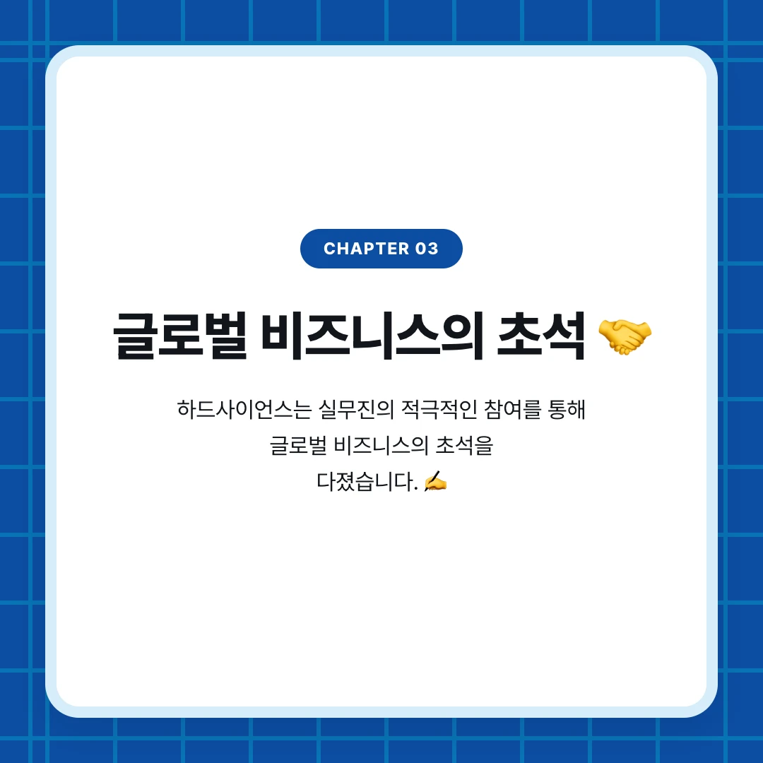 chapter 03. 글로벌 비즈니스의 초석 🤝. 하드사이언스는 실무진의 적극적인 참여를 통해 글로벌 비즈니스의 초석을 다졌습니다. ✍️