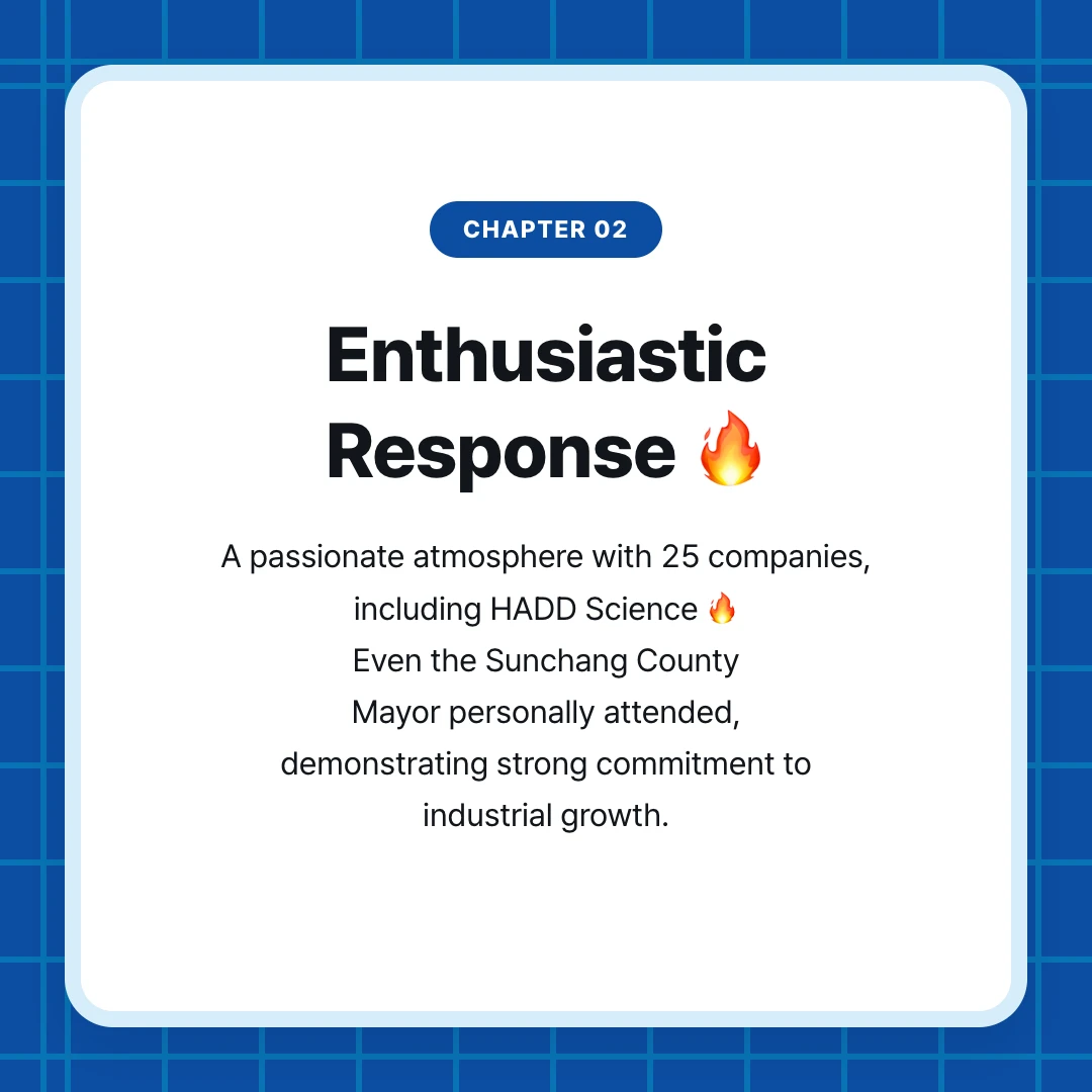 chapter 02. Enthusiastic Response 🔥. A passionate atmosphere with 25 companies, including HADD Science 🔥 Even the Sunchang County Mayor personally attended, demonstrating strong commitment to industrial growth.