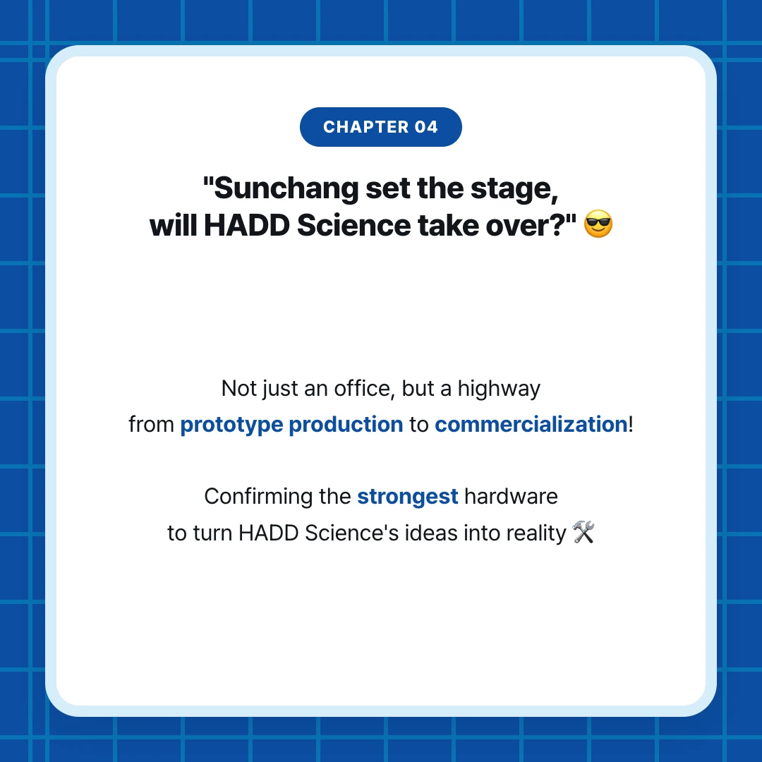 chapter 04. "Sunchang set the stage, will HADD Science take over?" 😎. Not just an office, but a highway from prototype production to commercialization! Confirming the strongest hardware to turn HADD Science's ideas into reality 🛠️