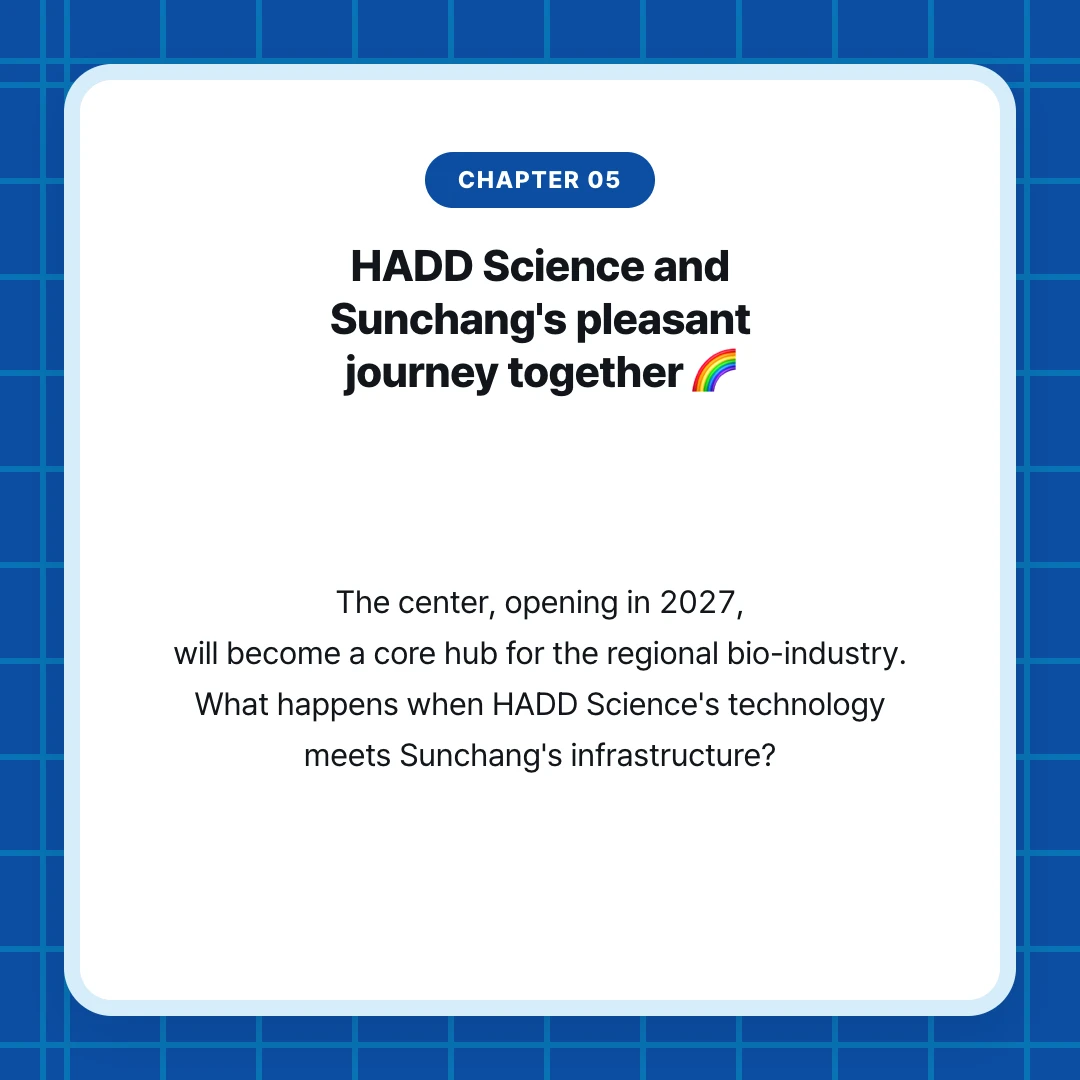 chapter 05. HADD Science and Sunchang's pleasant journey together 🌈. The center, opening in 2027, will become a core hub for the regional bio-industry. What happens when HADD Science's technology meets Sunchang's infrastructure?